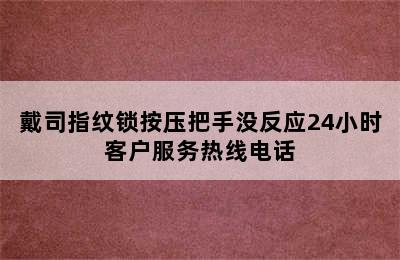 戴司指纹锁按压把手没反应24小时客户服务热线电话