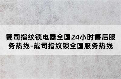 戴司指纹锁电器全国24小时售后服务热线-戴司指纹锁全国服务热线