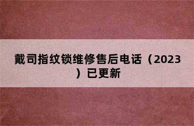 戴司指纹锁维修售后电话（2023）已更新