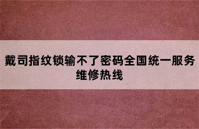 戴司指纹锁输不了密码全国统一服务维修热线