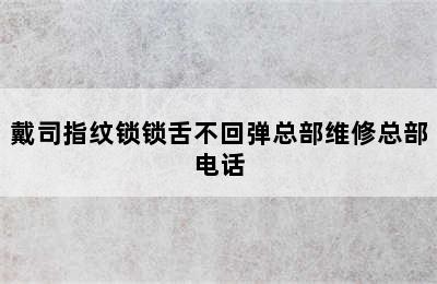 戴司指纹锁锁舌不回弹总部维修总部电话