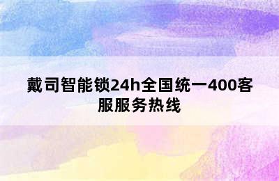 戴司智能锁24h全国统一400客服服务热线