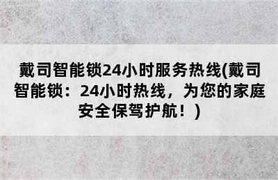 戴司智能锁24小时服务热线(戴司智能锁：24小时热线，为您的家庭安全保驾护航！)