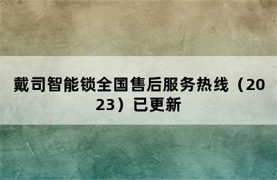 戴司智能锁全国售后服务热线（2023）已更新