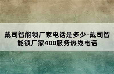 戴司智能锁厂家电话是多少-戴司智能锁厂家400服务热线电话