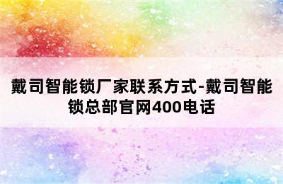 戴司智能锁厂家联系方式-戴司智能锁总部官网400电话