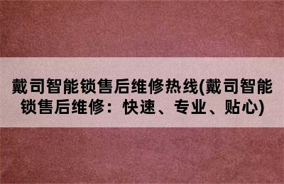 戴司智能锁售后维修热线(戴司智能锁售后维修：快速、专业、贴心)