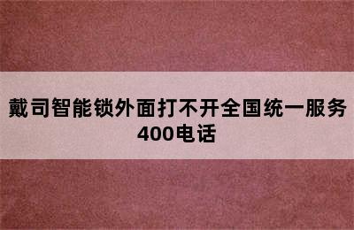 戴司智能锁外面打不开全国统一服务400电话