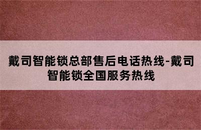 戴司智能锁总部售后电话热线-戴司智能锁全国服务热线