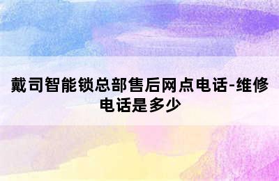 戴司智能锁总部售后网点电话-维修电话是多少