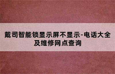 戴司智能锁显示屏不显示-电话大全及维修网点查询