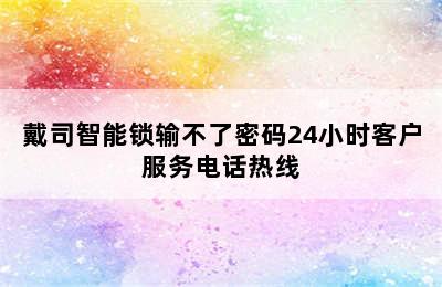 戴司智能锁输不了密码24小时客户服务电话热线