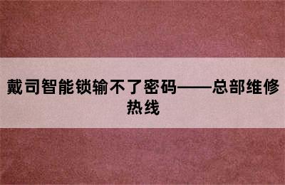 戴司智能锁输不了密码——总部维修热线