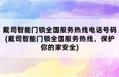 戴司智能门锁全国服务热线电话号码(戴司智能门锁全国服务热线，保护你的家安全)