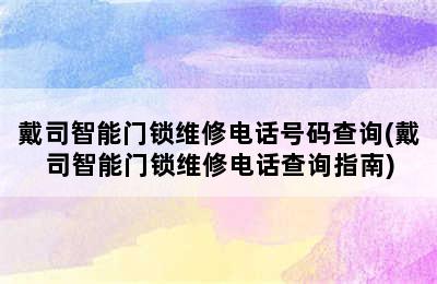 戴司智能门锁维修电话号码查询(戴司智能门锁维修电话查询指南)