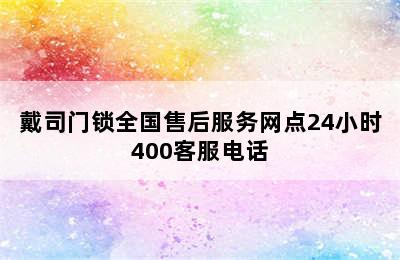 戴司门锁全国售后服务网点24小时400客服电话