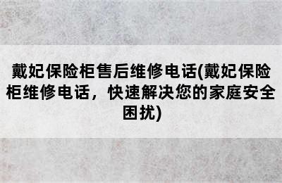 戴妃保险柜售后维修电话(戴妃保险柜维修电话，快速解决您的家庭安全困扰)