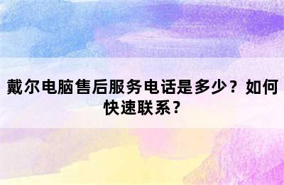 戴尔电脑售后服务电话是多少？如何快速联系？