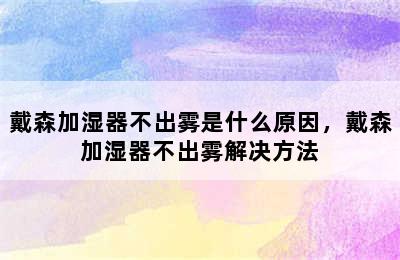 戴森加湿器不出雾是什么原因，戴森加湿器不出雾解决方法