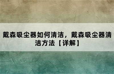 戴森吸尘器如何清洁，戴森吸尘器清洁方法【详解】