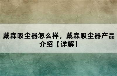 戴森吸尘器怎么样，戴森吸尘器产品介绍【详解】