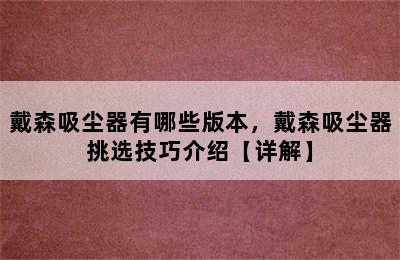 戴森吸尘器有哪些版本，戴森吸尘器挑选技巧介绍【详解】