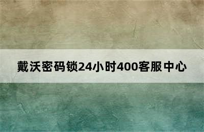 戴沃密码锁24小时400客服中心