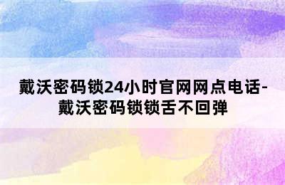 戴沃密码锁24小时官网网点电话-戴沃密码锁锁舌不回弹