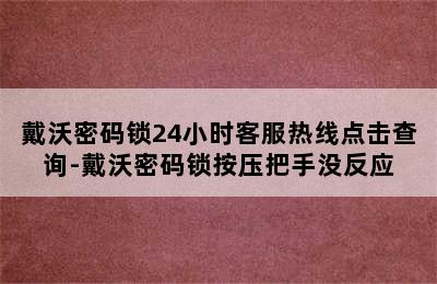 戴沃密码锁24小时客服热线点击查询-戴沃密码锁按压把手没反应