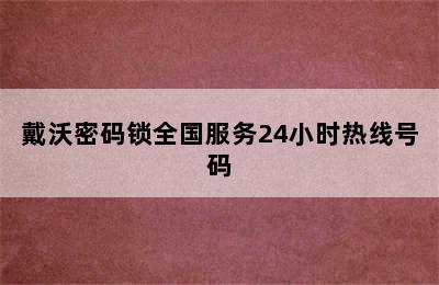 戴沃密码锁全国服务24小时热线号码