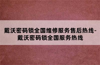 戴沃密码锁全国维修服务售后热线-戴沃密码锁全国服务热线