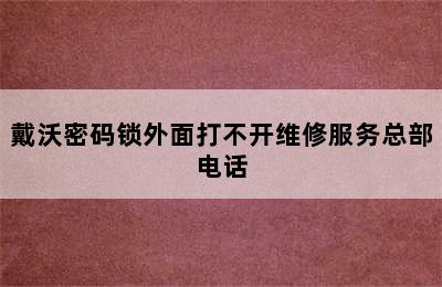 戴沃密码锁外面打不开维修服务总部电话