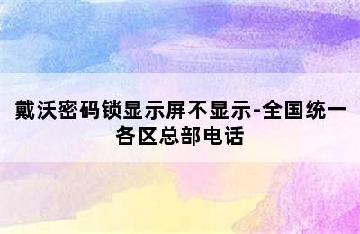 戴沃密码锁显示屏不显示-全国统一各区总部电话