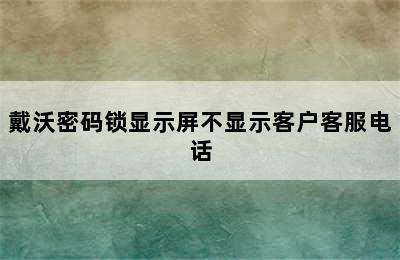 戴沃密码锁显示屏不显示客户客服电话