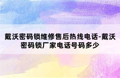 戴沃密码锁维修售后热线电话-戴沃密码锁厂家电话号码多少