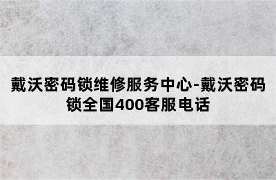 戴沃密码锁维修服务中心-戴沃密码锁全国400客服电话