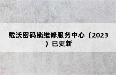 戴沃密码锁维修服务中心（2023）已更新