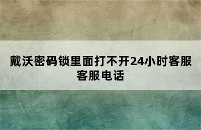 戴沃密码锁里面打不开24小时客服客服电话