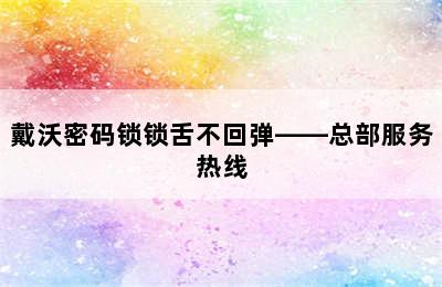 戴沃密码锁锁舌不回弹——总部服务热线