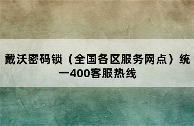 戴沃密码锁（全国各区服务网点）统一400客服热线