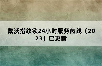 戴沃指纹锁24小时服务热线（2023）已更新