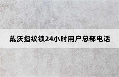 戴沃指纹锁24小时用户总部电话