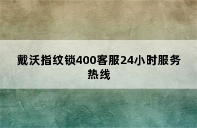 戴沃指纹锁400客服24小时服务热线