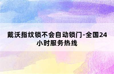 戴沃指纹锁不会自动锁门-全国24小时服务热线