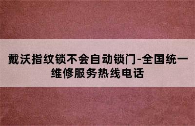 戴沃指纹锁不会自动锁门-全国统一维修服务热线电话