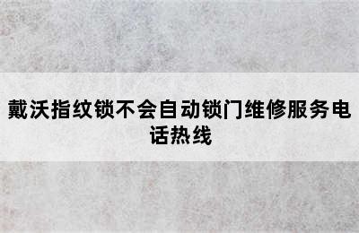 戴沃指纹锁不会自动锁门维修服务电话热线