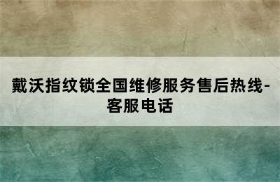 戴沃指纹锁全国维修服务售后热线-客服电话