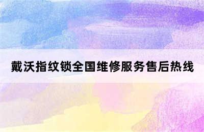 戴沃指纹锁全国维修服务售后热线