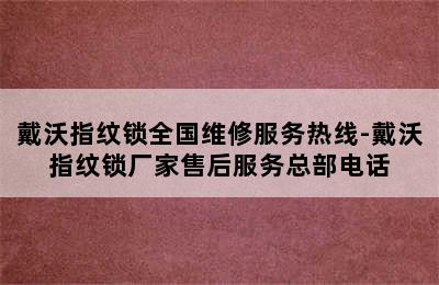 戴沃指纹锁全国维修服务热线-戴沃指纹锁厂家售后服务总部电话