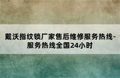 戴沃指纹锁厂家售后维修服务热线-服务热线全国24小时